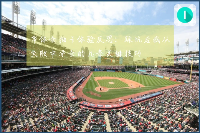 华体会抽卡体验反思：踩坑后我从失败中学会的几条关键技巧