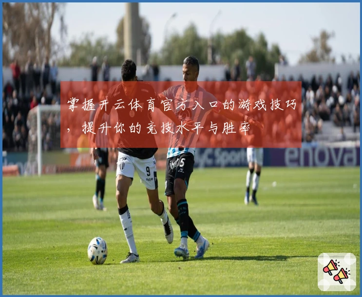 掌握开云体育官方入口的游戏技巧，提升你的竞技水平与胜率