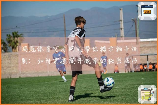 满冠体育官方网站带你揭示抽卡机制：如何掌握提升概率的秘密技巧