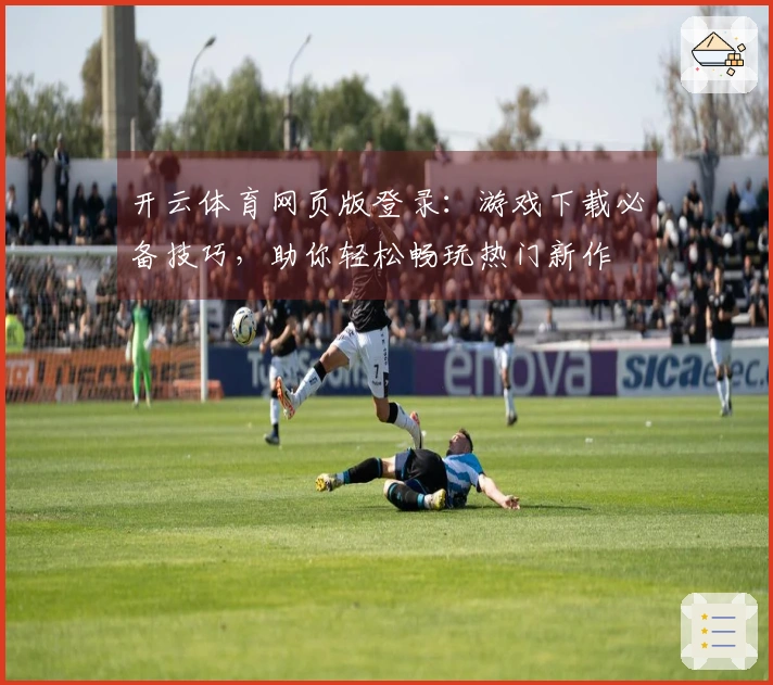 开云体育网页版登录：游戏下载必备技巧，助你轻松畅玩热门新作