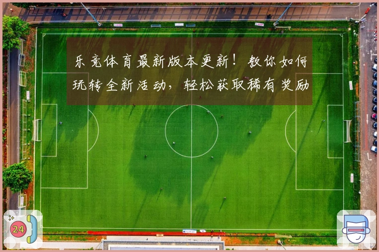 乐竞体育最新版本更新！教你如何玩转全新活动，轻松获取稀有奖励！