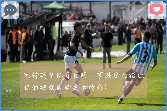 玩转英皇体育官网：掌握这几招让你的游戏体验更加精彩！