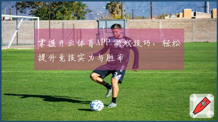 掌握开云体育APP 游戏技巧，轻松提升竞技实力与胜率