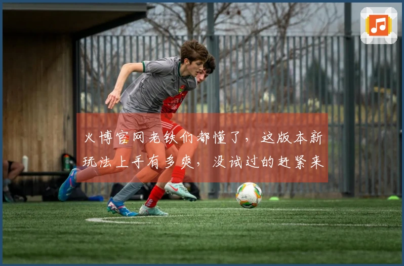 火博官网老铁们都懂了，这版本新玩法上手有多爽，没试过的赶紧来瞧瞧