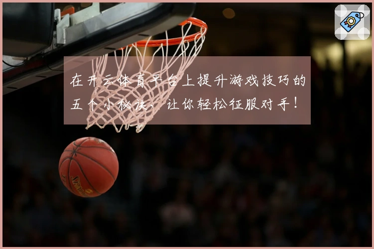 在开云体育平台上提升游戏技巧的五个小秘诀，让你轻松征服对手！