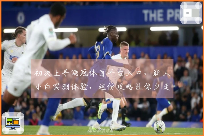 初次上手满冠体育平台入口，新人小白实测体验，这份攻略让你少走弯路