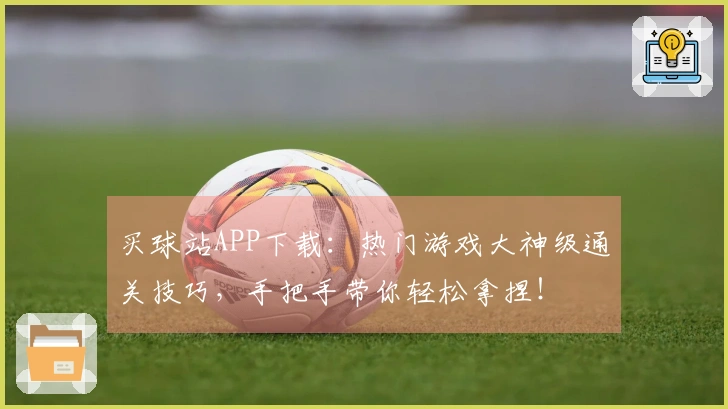 买球站APP下载：热门游戏大神级通关技巧，手把手带你轻松拿捏！